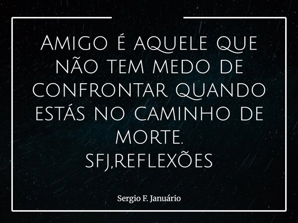 Amigo é aquele que não tem medo de confrontar quando estás no caminho de morte. sfj,reflexões⁠... Frase de Sergio F. Januário.