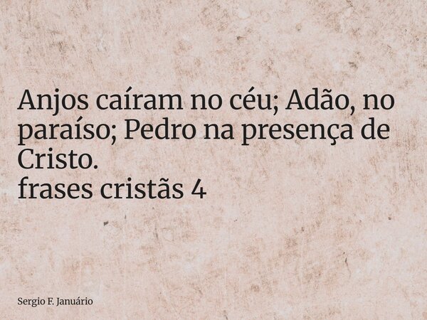 ⁠Anjos caíram no céu; Adão, no paraíso; Pedro na presença de Cristo. frases cristãs 4... Frase de Sergio F. Januário.