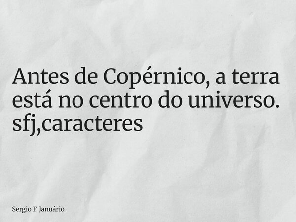 ⁠Antes de Copérnico, a terra está no centro do universo. sfj,caracteres... Frase de Sergio F. Januário.