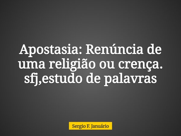 Apostasia: Renúncia de uma religião ou crença. sfj,estudo de palavras⁠... Frase de Sergio F. Januário.