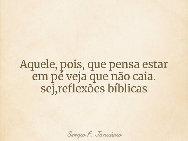 Aquele, pois, que pensa estar em pé veja que não caia. sej,reflexões bíblicas⁠... Frase de Sergio F. Januário.