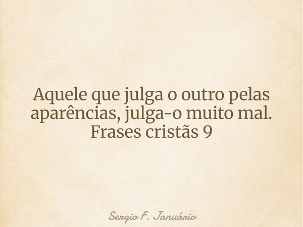 Aquele que julga o outro pelas aparências, julga-o muito mal. Frases cristãs 9⁠... Frase de Sergio F. Januário.