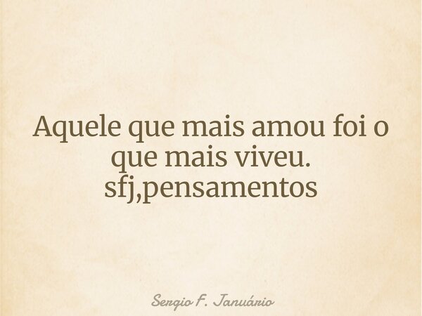 Aquele que mais amou foi o que mais viveu. sfj,pensamentos⁠... Frase de Sergio F. Januário.