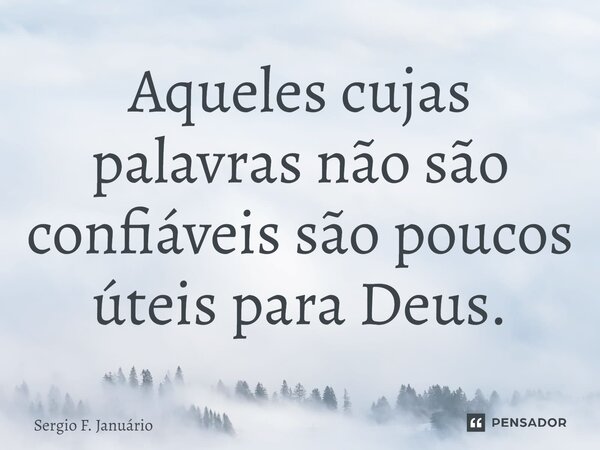 ⁠Aqueles cujas palavras não são confiáveis são poucos úteis para Deus.... Frase de Sergio F. Januario.