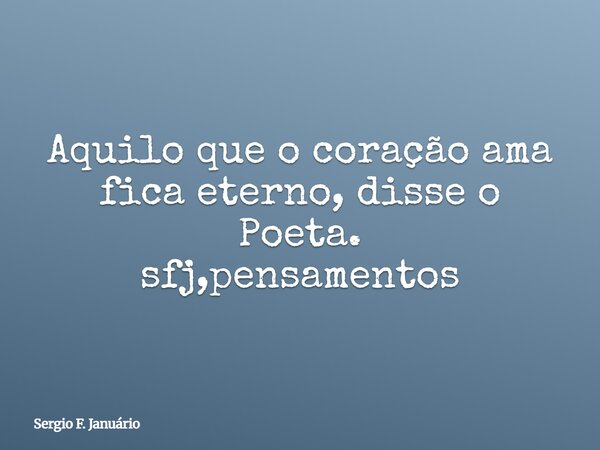 Aquilo que o coração ama fica eterno, disse o Poeta. sfj,pensamentos⁠... Frase de Sergio F. Januário.