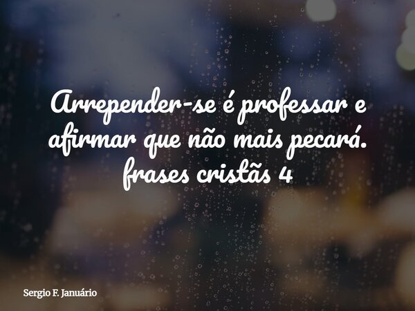 Arrepender-se é professar e afirmar que não mais pecará. frases cristãs 4⁠... Frase de Sergio F. Januário.