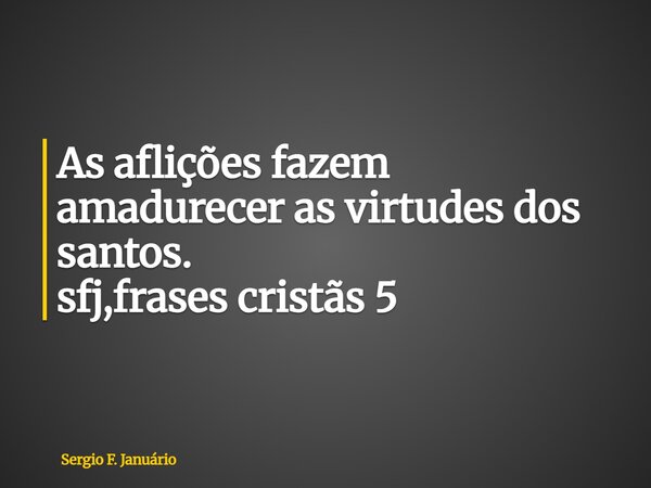 ⁠As aflições fazem amadurecer as virtudes dos santos. sfj,frases cristãs 5... Frase de Sergio F. Januário.