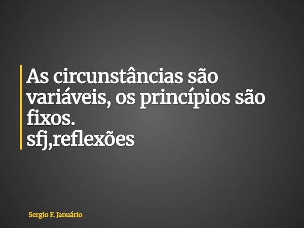 ⁠As circunstâncias são variáveis, os princípios são fixos. sfj,reflexões... Frase de Sergio F. Januário.