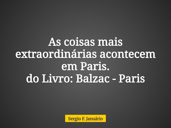 As coisas mais extraordinárias acontecem em Paris. do Livro: Balzac - Paris... Frase de Sergio F. Januário.
