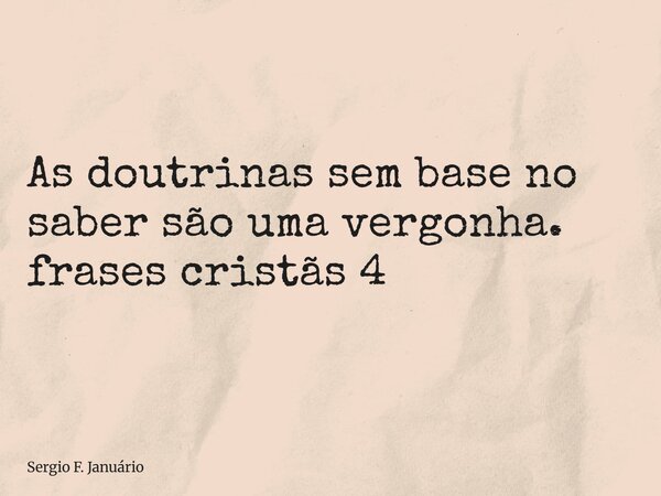 ⁠As doutrinas sem base no saber são uma vergonha. frases cristãs 4... Frase de Sergio F. Januário.