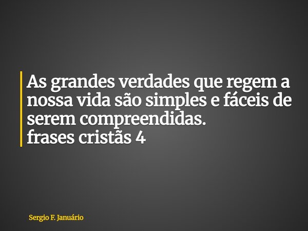 ⁠As grandes verdades que regem a nossa vida são simples e fáceis de serem compreendidas. frases cristãs 4... Frase de Sergio F. Januário.