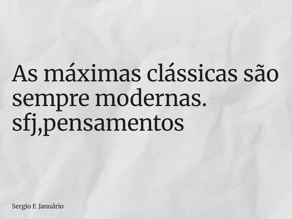 ⁠As máximas clássicas são sempre modernas. sfj,pensamentos... Frase de Sergio F. Januário.