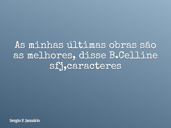 As minhas últimas obras são as melhores, disse B.Celline sfj,caracteres ⁠... Frase de Sergio F. Januário.