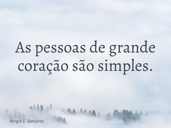 As pessoas de grande coração são simples.... Frase de Sergio F. Januário.