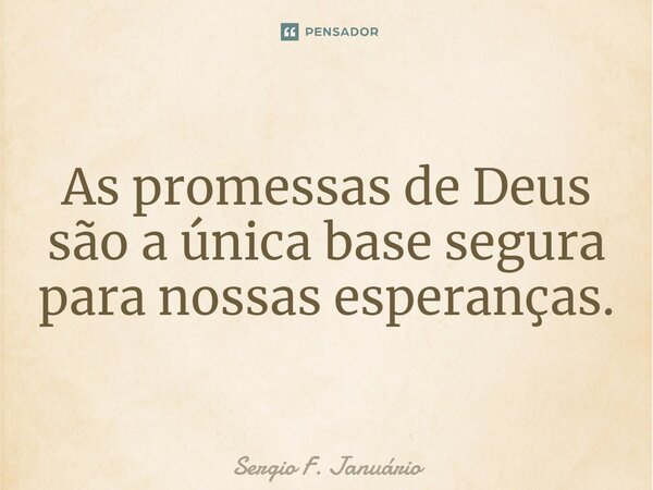 ⁠As promessas de Deus são a única base segura para nossas esperanças.... Frase de Sergio F. Januario.