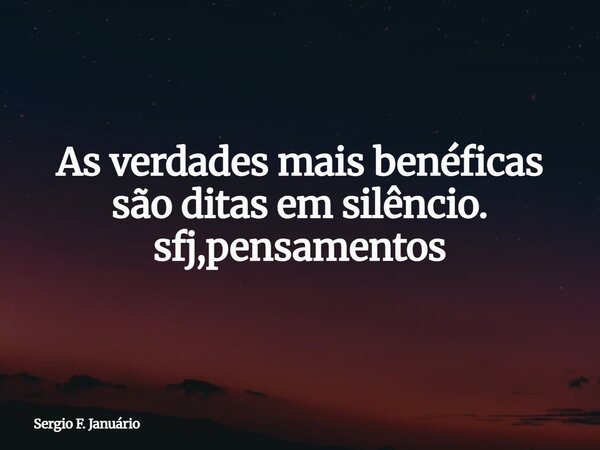As verdades mais benéficas são ditas em silêncio. sfj,pensamentos⁠... Frase de Sergio F. Januário.