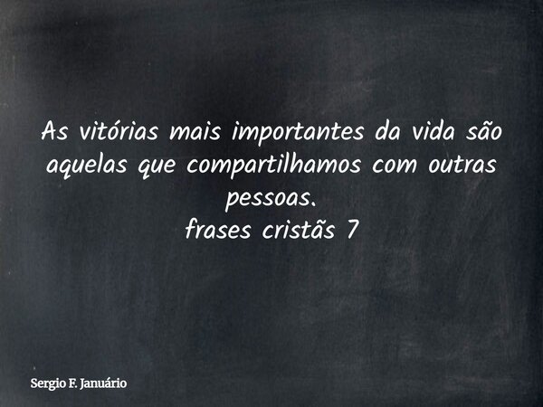 As vitórias mais importantes da vida são aquelas que compartilhamos com outras pessoas. frases cristãs 7⁠... Frase de Sergio F. Januário.