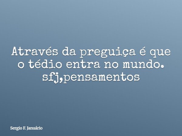 Através da preguiça é que o tédio entra no mundo. sfj,pensamentos⁠... Frase de Sergio F. Januário.