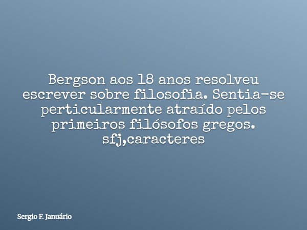Bergson aos 18 anos resolveu escrever sobre filosofia. Sentia-se perticularmente atraído pelos primeiros filósofos gregos. sfj,caracteres⁠... Frase de Sergio F. Januário.
