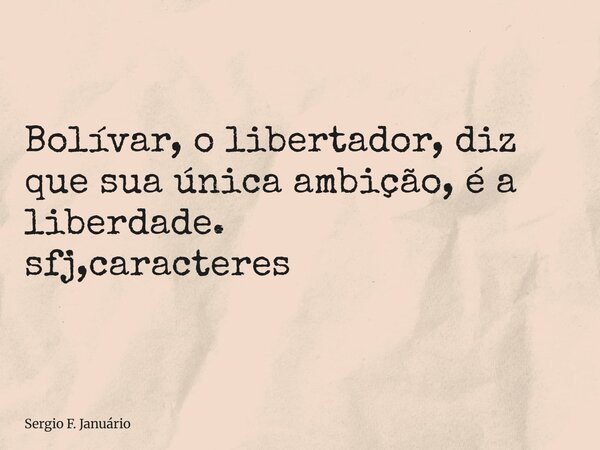 ⁠Bolívar, o libertador, diz que sua única ambição, é a liberdade. sfj,caracteres... Frase de Sergio F. Januário.