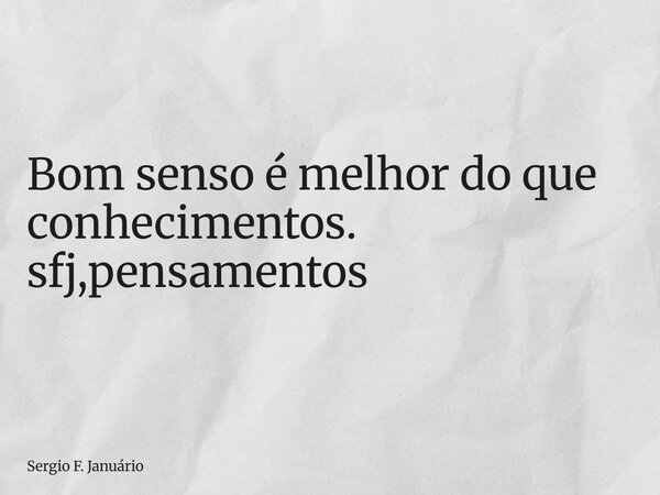 ⁠Bom senso é melhor do que conhecimentos. sfj,pensamentos... Frase de Sergio F. Januário.