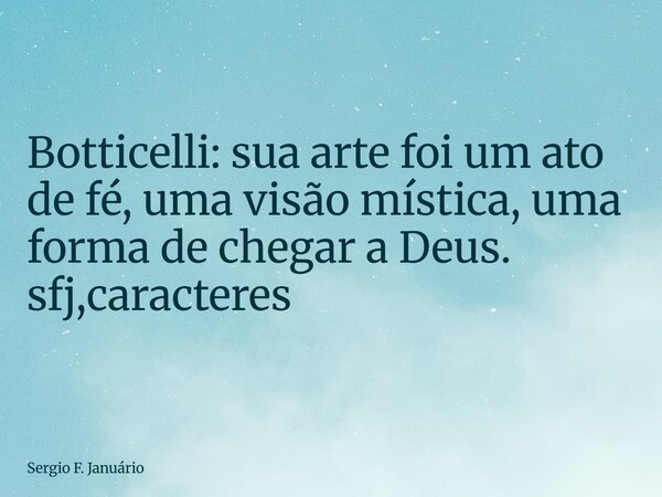 ⁠Botticelli: sua arte foi um ato de fé, uma visão mística, uma forma de chegar a Deus. sfj,caracteres... Frase de Sergio F. Januário.