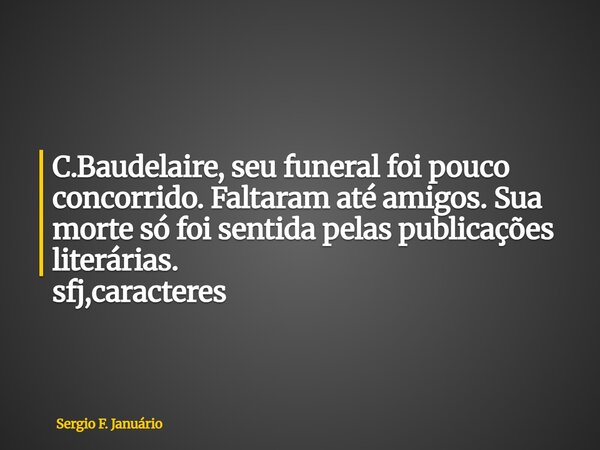 ⁠C.Baudelaire, seu funeral foi pouco concorrido. Faltaram até amigos. Sua morte só foi sentida pelas publicações literárias. sfj,caracteres... Frase de Sergio F. Januário.