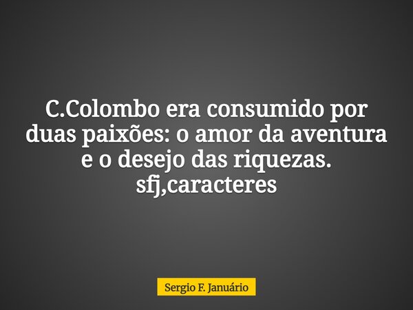 C.Colombo era consumido por duas paixões: o amor da aventura e o desejo das riquezas. sfj,caracteres⁠... Frase de Sergio F. Januário.