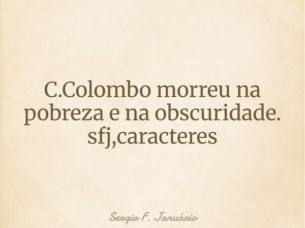 ⁠C.Colombo morreu na pobreza e na obscuridade. sfj,caracteres... Frase de Sergio F. Januário.