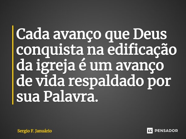 ⁠Cada avanço que Deus conquista na edificação da igreja é um avanço de vida respaldado por sua Palavra.... Frase de Sergio F. Januario.