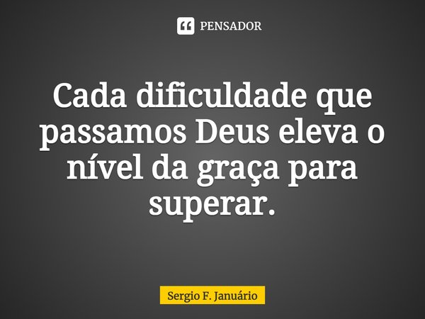 ⁠Cada dificuldade que passamos Deus eleva o nível da graça para superar.... Frase de Sergio F. Januario.