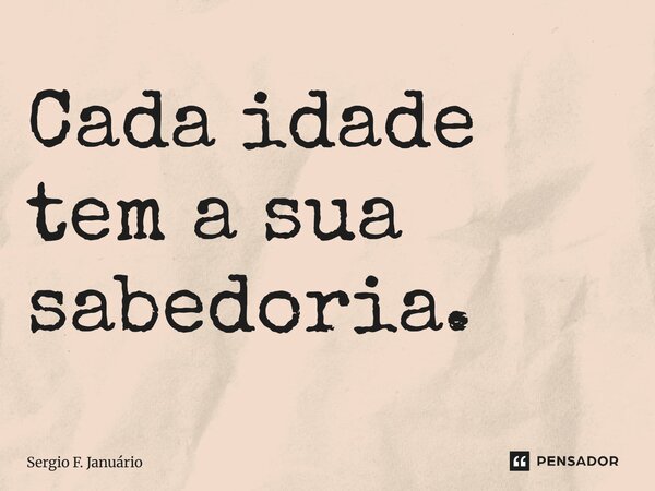 ⁠Cada idade tem a sua sabedoria.... Frase de Sergio F. Januario.