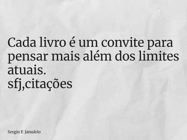 ⁠Cada livro é um convite para pensar mais além dos limites atuais. sfj,citações... Frase de Sergio F. Januário.