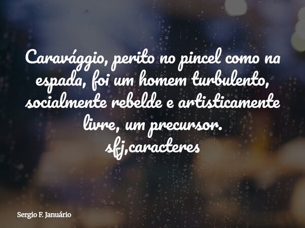 Caravággio, perito no pincel como na espada, foi um homem turbulento, socialmente rebelde e artisticamente livre, um precursor. sfj,caracteres⁠... Frase de Sergio F. Januário.