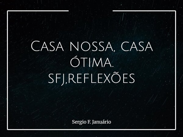 Casa nossa, casa ótima. sfj,reflexões⁠... Frase de Sergio F. Januário.