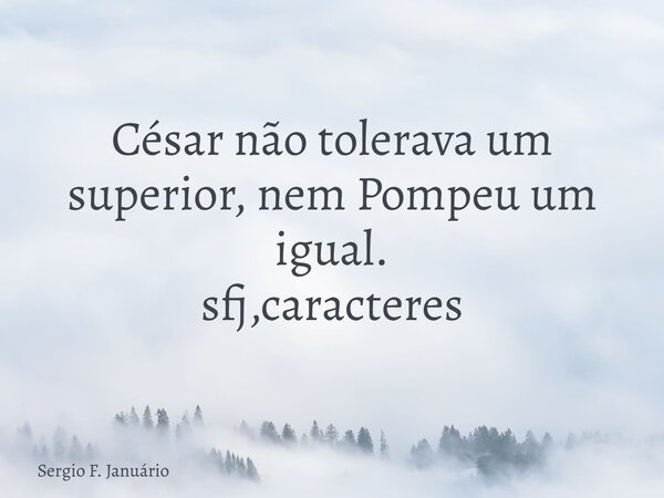 César não tolerava um superior, nem Pompeu um igual. sfj,caracteres⁠... Frase de Sergio F. Januário.