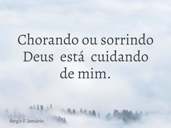 Chorando ou sorrindo Deus está cuidando de mim.... Frase de Sergio F. Januário.