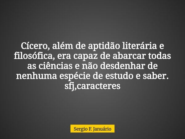 Cícero, além de aptidão literária e filosófica, era capaz de abarcar todas as ciências e não desdenhar de nenhuma espécie de estudo e saber. sfj,caracteres⁠... Frase de Sergio F. Januário.