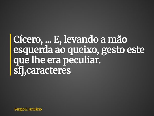 ⁠Cícero, ... E, levando a mão esquerda ao queixo, gesto este que lhe era peculiar. sfj,caracteres... Frase de Sergio F. Januário.