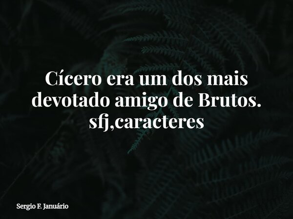 Cícero era um dos mais devotado amigo de Brutos. sfj,caracteres⁠... Frase de Sergio F. Januário.