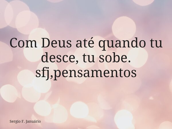 Com Deus até quando tu desce, tu sobe. sfj,pensamentos⁠... Frase de Sergio F. Januário.