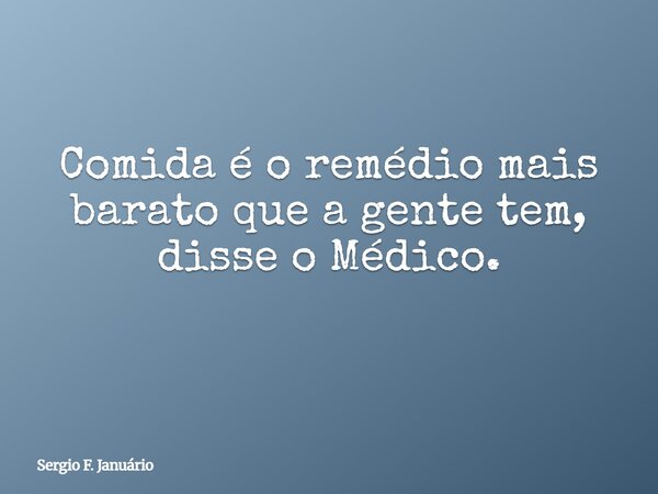 Comida é o remédio mais barato que a gente tem, disse o Médico. ⁠... Frase de Sergio F. Januário.