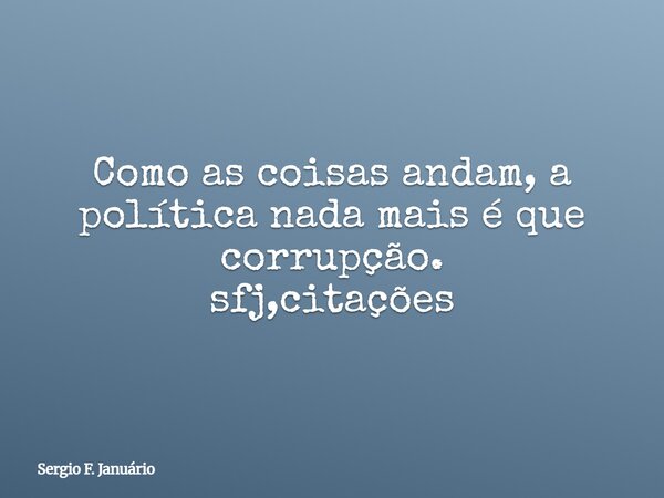 Como as coisas andam, a política nada mais é que corrupção. sfj,citações⁠... Frase de Sergio F. Januário.