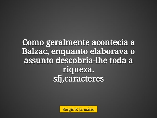 Como geralmente acontecia a Balzac, enquanto elaborava o assunto descobria-lhe toda a riqueza. sfj,caracteres⁠... Frase de Sergio F. Januário.