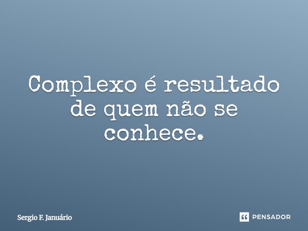 ⁠Complexo é resultado de quem não se conhece.... Frase de Sergio F. Januario.