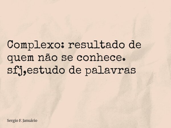 ⁠Complexo: resultado de quem não se conhece. sfj,estudo de palavras... Frase de Sergio F. Januário.