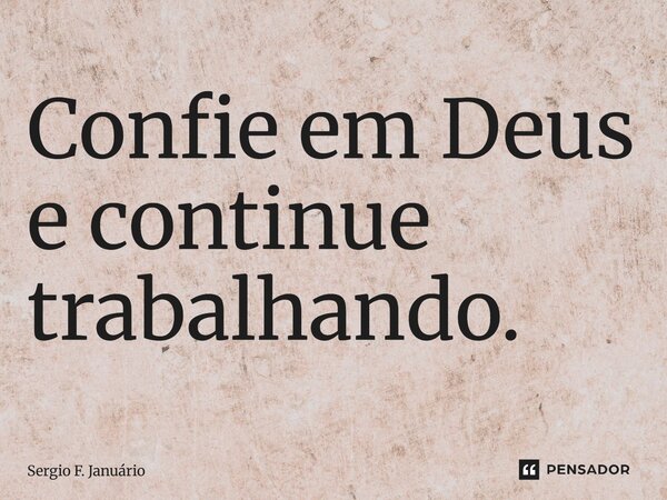 ⁠Confie em Deus e continue trabalhando.... Frase de Sergio F. Januario.