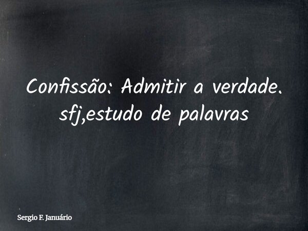 Confissão: Admitir a verdade. sfj,estudo de palavras⁠... Frase de Sergio F. Januário.