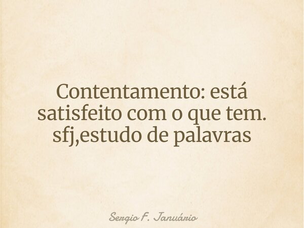 Contentamento: está satisfeito com o que tem. sfj,estudo de palavras⁠... Frase de Sergio F. Januário.