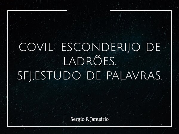 covil: esconderijo de ladrões. sfj,estudo de palavras.⁠... Frase de Sergio F. Januário.